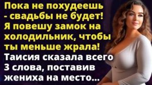Пока не похудеешь- свадьбы не будет! Я повешу замок на холодильник, чтобы ты Истории любви до слез
