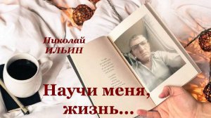 Научи меня, жизнь, слова, музыка, автор ролика и исп. Н. Ильин