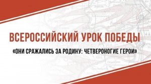 ВСЕРОССИЙСКИЙ УРОК ПОБЕДЫ "ОНИ СРАЖАЛИСЬ ЗА РОДИНУ: ЧЕТВЕРОНОГИЕ ГЕРОИ"