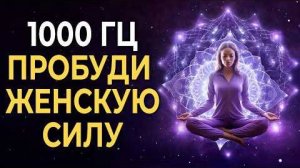1000гц Сакральные частоты для пробуждения женской силы | Процесс освобождения от негативных программ