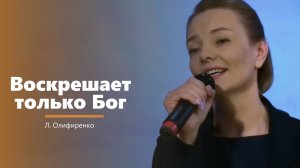 Воскрешает только Бог - пение -  Л. Олифиренко