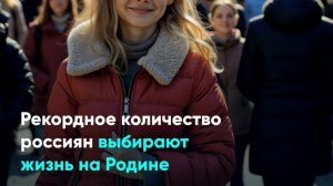 Рекордное количество россиян выбирают жизнь на Родине