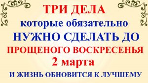 Три дела которые нужно сделать до Прощеного Воскресенья 2 марта 2025. Молитвы Прощеное Воскресенье