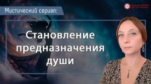 Становление предназначения души. Мистический сериал. Выпуск 7 | Глазами Души