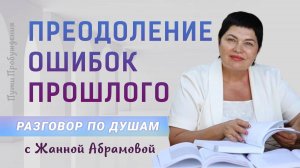 Преодоление ошибок прошлого | Разговор по душам с Жанной Абрамовой