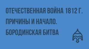 Отечественная война 1812 г. Причины и начало. Бородинская битва. Видеоурок по истории России 10