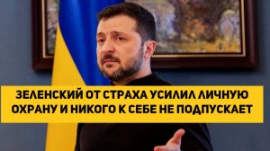 Зеленский от страха усилил личную охрану и никого к себе не подпускает