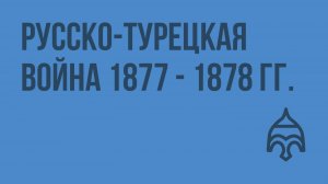 Русско-турецкая война 1877 - 1878 гг. Видеоурок по истории России 10 класс