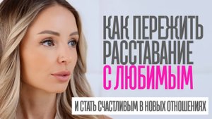 КАК ПЕРЕЖИТЬ РАССТАВАНИЕ и построить новые счастливые отношения