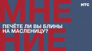 Мнение: Печёте ли вы блины на Масленицу?