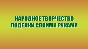 Поделки своими руками. Народное творчество