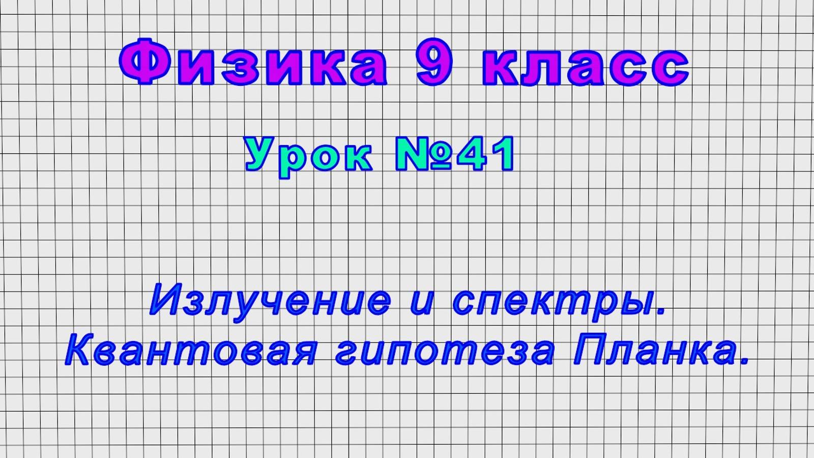 Физика 9 класс (Урок№41 - Излучение и спектры. Квантовая гипотеза Планка.)