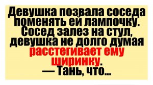 Сосед залез на стул, девушка не долго думая расстегивает ему ширинку - Смешные анекдоты