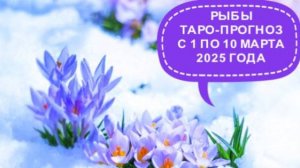 РЫБЫ ТАРО-ПРОГНОЗ С 1 ПО 10 МАРТА 2025 ГОДА