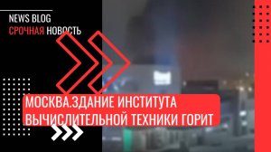 Москва.Здание Института вычислительной техники горит на Варшавском шоссе, обрушилась кровля, — СМИ.