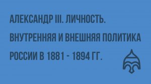 Александр III. Личность. Внутренняя и внешняя политика России в 1881 - 1894 гг. Видеоурок