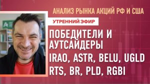 Анализ рынка акций РФ и США/ Победители и Аутсайдеры IRAO, ASTR, BELU, UGLD/ RTS, BR, PLD, RGBI