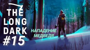 THE LONG DARK #15 НАПАДЕНИЕ МЕДВЕДЯ