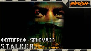 ФОТОГРАФ - SELFMADE [OGSR Engine] ● S.T.A.L.K.E.R.