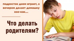 Что делать родителям, если подросток 12 лет днем играет, а вечером делает домашку кое-как?!...