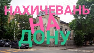 НАХИЧЕВАНЬ НА ДОНУ! ГОРОД КОТОРОГО НЕТ НА КАРТЕ! НО ПО НЕМУ ПРИЯТНО ГУЛЯТЬ!