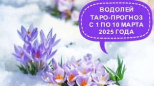 ВОДОЛЕЙ ТАРО-ПРОГНОЗ С 1 ПО 10 МАРТА 2025 ГОДА