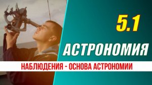Астрономия: 05.1 Наблюдения - основа астрономии