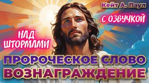 ПРОРОЧЕСКОЕ СЛОВО
«ВОЗНАГРАЖДЕНИЕ». НАД ШТОРМАМИ. С озвучкой
Кейт А. Паул