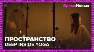 Пространство практик Deep Inside Yoga|Время новых — Москва 24|Контент