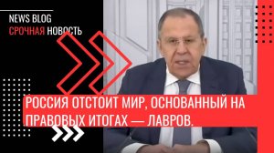 Россия отстоит мир, основанный на правовых итогах Второй мировой войны, — Лавров.