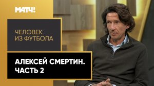 «Человек из футбола». Алексей Смертин. Часть 2