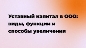 Уставный капитал в ООО: виды, функции и способы увеличения