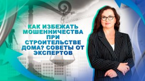 Как избежать мошенничества при строительстве дома? Советы от экспертов.