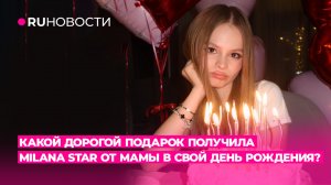 Какой дорогой подарок получила Milana Star от мамы в свой день рождения?