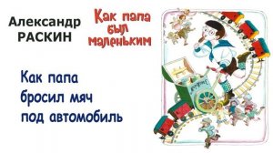 "Как папа бросил мяч под автомобиль" (автор А.Раскин) - Из книги "Как папа был маленьким" - Слушать