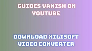 Easy Steps to Download & Install Xilisoft Video Converter