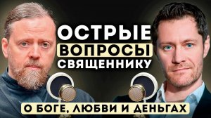 Острые Вопросы Священнику. О Боге, Любви и Деньгах.