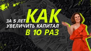 Как за 5 лет увеличить капитал в 10 раз?