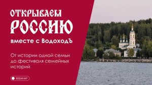 Вебинар Открываем Россию с "ВодоходЪ": «От истории одной семьи до фестиваля семейных историй»