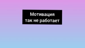 Мотивация так не работает!