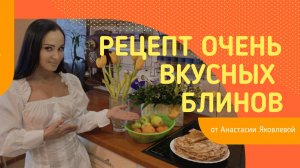 Рецепт очень вкусных блинов от Насти Яковлевой