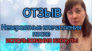 Отзыв. Невероятные впечатления после использования капсулы.