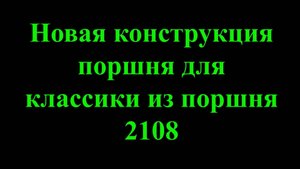 Новая конструкция поршня для классики из поршня 2108