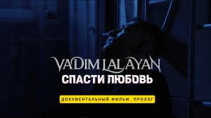 VADIM LALAYAN - СПАСТИ ЛЮБОВЬ | Документальный фильм | Пролог