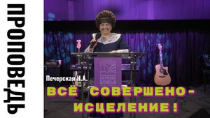 Проповедь "Все совершено- Исцеление!" Печерская Н.А.