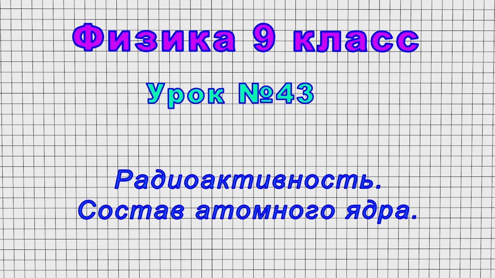 Физика 9 класс (Урок№43 - Радиоактивность. Состав атомного ядра.)