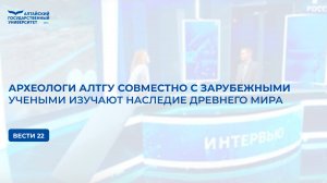 Археологи АлтГУ совместно с зарубежными учеными изучают наследие древнего мира | Вести 22