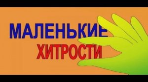 МАЛЕНЬКИЕ ХИТРОСТИ  (может кому пригодится)