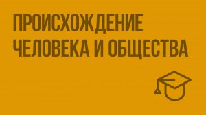 Происхождение человека и общества. Видеоурок по обществознанию 10 класс