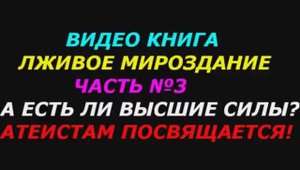 Есть ли высшие силы, атеистам посвящается! (3 часть). Книга "Лживое мироздание".